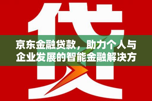 三台京东金融贷款，助力个人与企业发展的智能金融解决方案