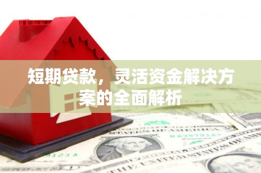 三台短期贷款，灵活资金解决方案的全面解析