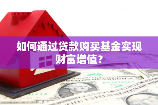 三台如何通过贷款购买基金实现财富增值？