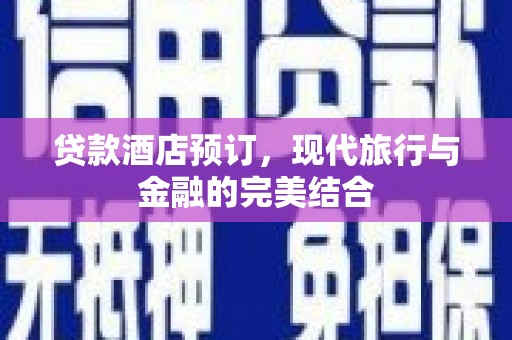 三台贷款酒店预订，现代旅行与金融的完美结合