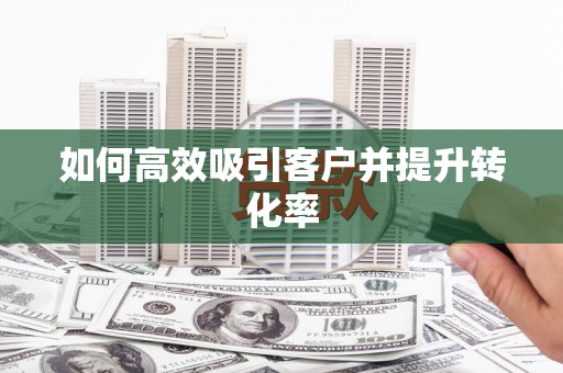 三台如何高效吸引客户并提升转化率