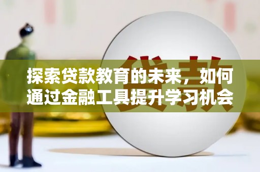 三台探索贷款教育的未来，如何通过金融工具提升学习机会
