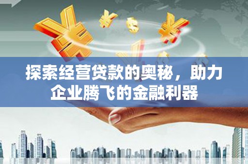 三台探索经营贷款的奥秘，助力企业腾飞的金融利器