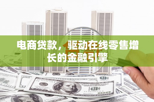 三台电商贷款，驱动在线零售增长的金融引擎