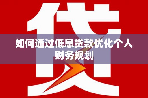 三台如何通过低息贷款优化个人财务规划