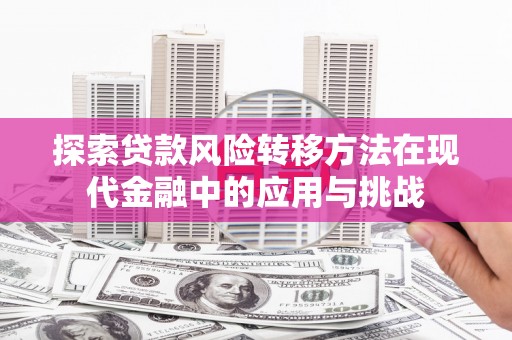 三台探索贷款风险转移方法在现代金融中的应用与挑战