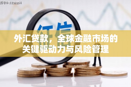 三台外汇贷款，全球金融市场的关键驱动力与风险管理