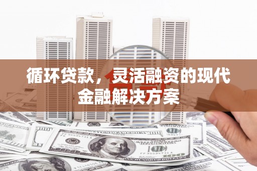 三台循环贷款，灵活融资的现代金融解决方案