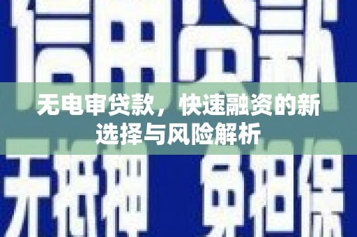 三台无电审贷款，快速融资的新选择与风险解析