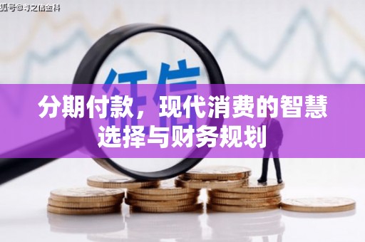 三台分期付款，现代消费的智慧选择与财务规划