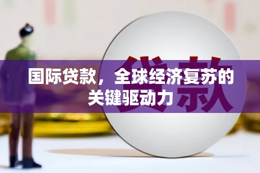 三台国际贷款，全球经济复苏的关键驱动力