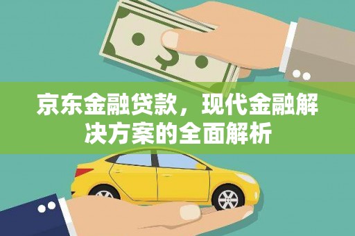 三台京东金融贷款，现代金融解决方案的全面解析