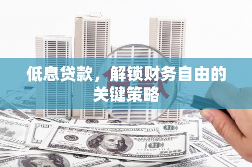 三台低息贷款，解锁财务自由的关键策略