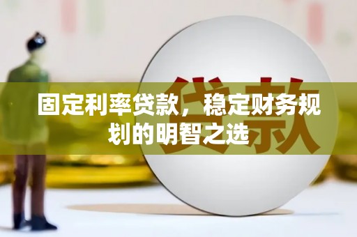 三台固定利率贷款，稳定财务规划的明智之选
