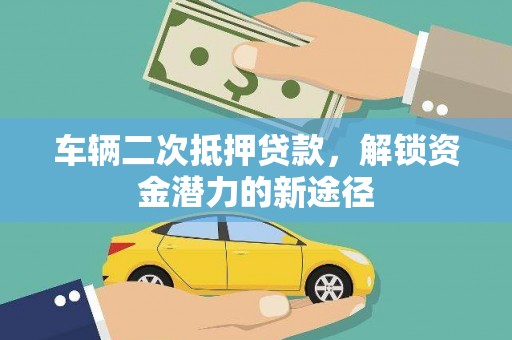 三台车辆二次抵押贷款，解锁资金潜力的新途径