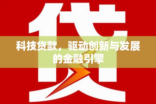 三台科技贷款，驱动创新与发展的金融引擎