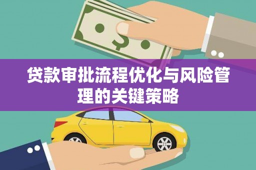 三台贷款审批流程优化与风险管理的关键策略