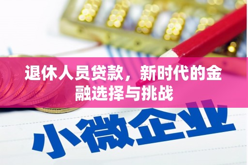 三台退休人员贷款，新时代的金融选择与挑战