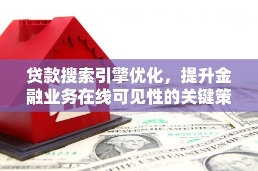 三台贷款搜索引擎优化，提升金融业务在线可见性的关键策略