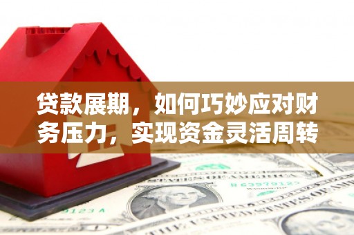 三台贷款展期，如何巧妙应对财务压力，实现资金灵活周转