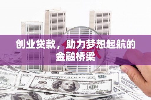 三台创业贷款，助力梦想起航的金融桥梁