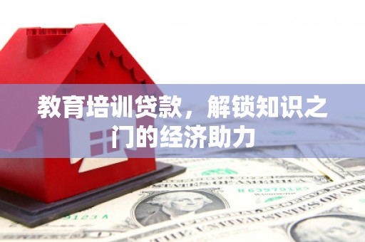 三台教育培训贷款，解锁知识之门的经济助力