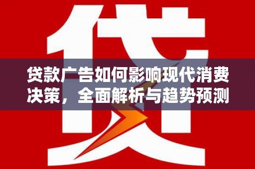 三台贷款广告如何影响现代消费决策，全面解析与趋势预测