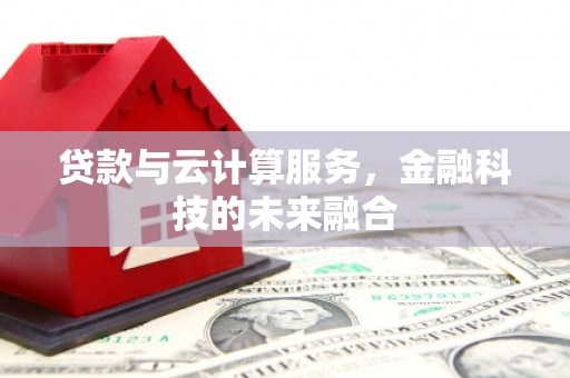 三台贷款与云计算服务，金融科技的未来融合