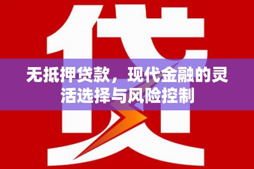 三台无抵押贷款，现代金融的灵活选择与风险控制