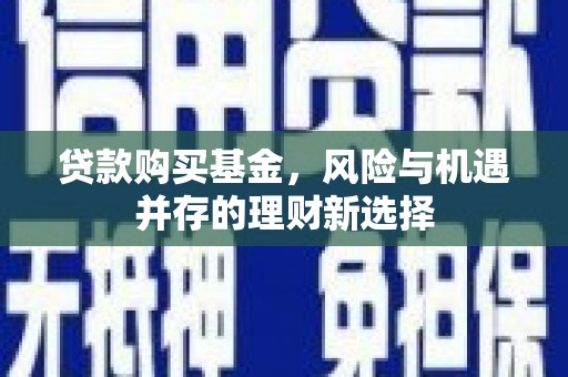三台贷款购买基金，风险与机遇并存的理财新选择