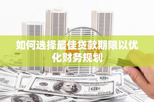 三台如何选择最佳贷款期限以优化财务规划