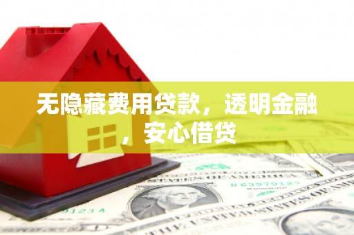 三台无隐藏费用贷款，透明金融，安心借贷