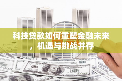 三台科技贷款如何重塑金融未来，机遇与挑战并存