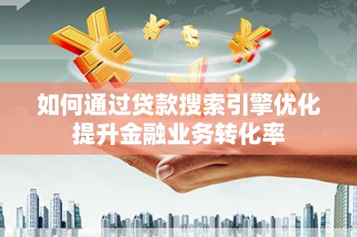 三台如何通过贷款搜索引擎优化提升金融业务转化率