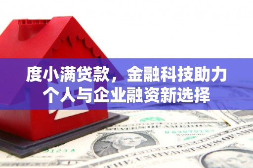 三台度小满贷款，金融科技助力个人与企业融资新选择