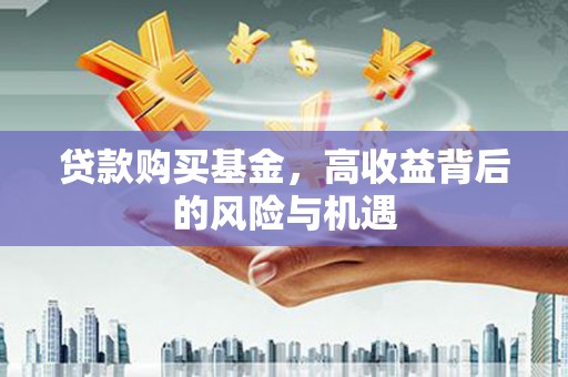 三台贷款购买基金，高收益背后的风险与机遇