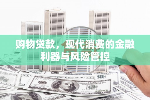 三台购物贷款，现代消费的金融利器与风险管控