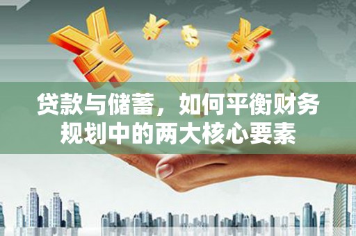 三台贷款与储蓄，如何平衡财务规划中的两大核心要素