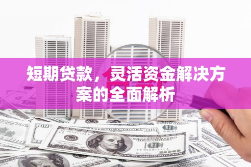 三台短期贷款，灵活资金解决方案的全面解析