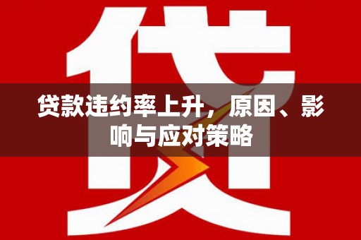 三台贷款违约率上升，原因、影响与应对策略
