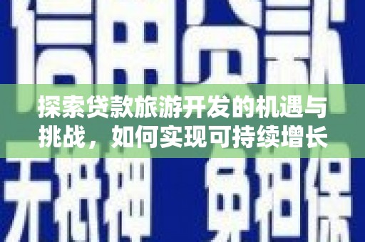 三台探索贷款旅游开发的机遇与挑战，如何实现可持续增长