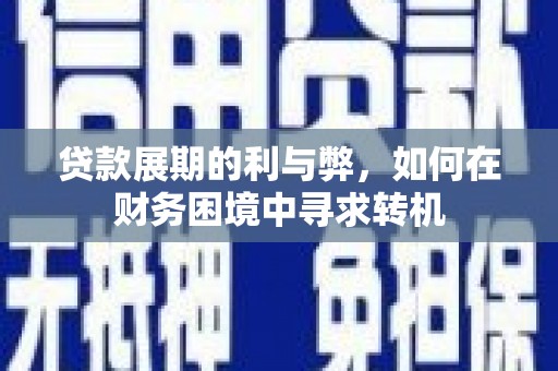 三台贷款展期的利与弊，如何在财务困境中寻求转机