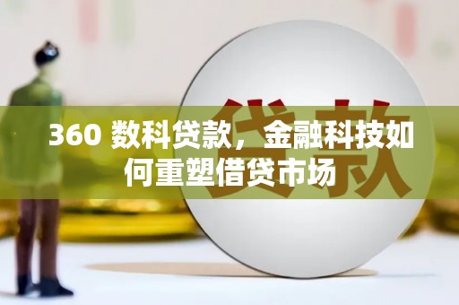 三台360 数科贷款，金融科技如何重塑借贷市场
