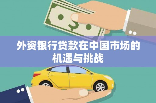 三台外资银行贷款在中国市场的机遇与挑战