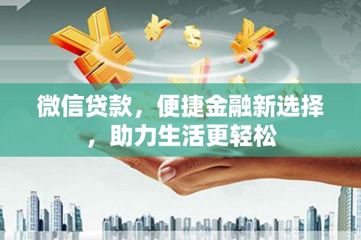 三台微信贷款，便捷金融新选择，助力生活更轻松