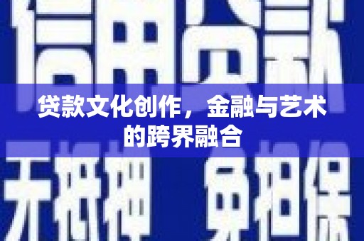 三台贷款文化创作，金融与艺术的跨界融合