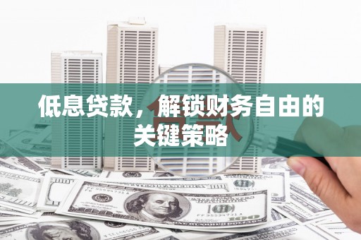 三台低息贷款，解锁财务自由的关键策略