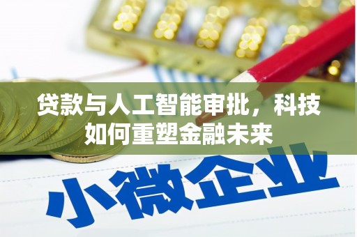 三台贷款与人工智能审批，科技如何重塑金融未来