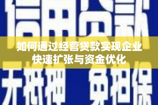三台如何通过经营贷款实现企业快速扩张与资金优化