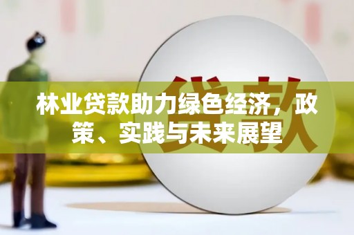 三台林业贷款助力绿色经济，政策、实践与未来展望